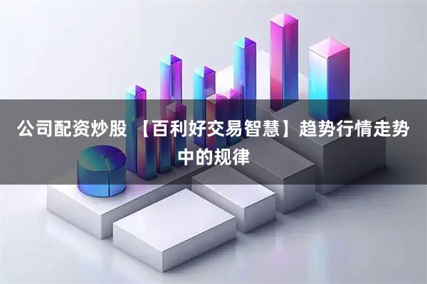 公司配资炒股 【百利好交易智慧】趋势行情走势中的规律